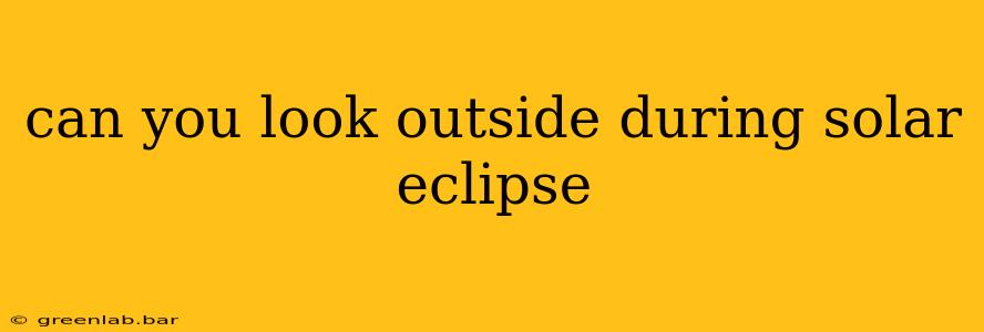 can you look outside during solar eclipse