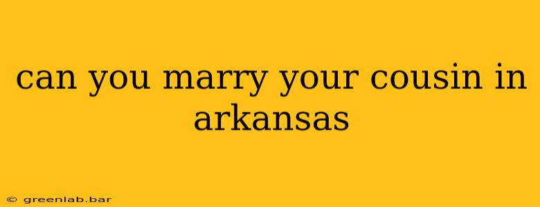 can you marry your cousin in arkansas