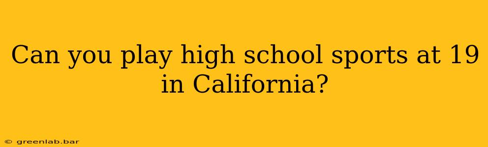 Can you play high school sports at 19 in California?