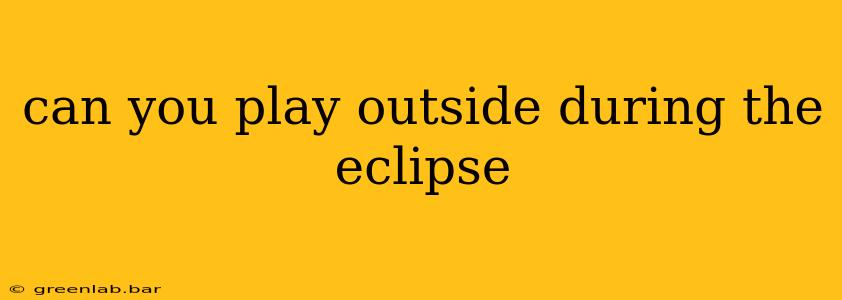 can you play outside during the eclipse