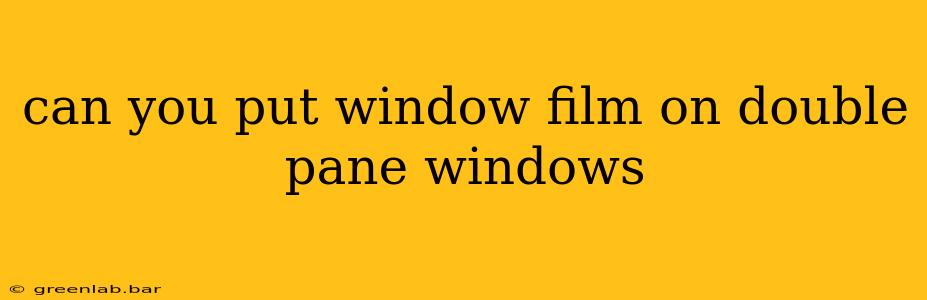 can you put window film on double pane windows