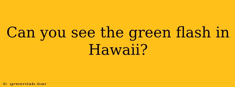 Can you see the green flash in Hawaii?