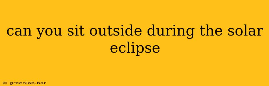 can you sit outside during the solar eclipse