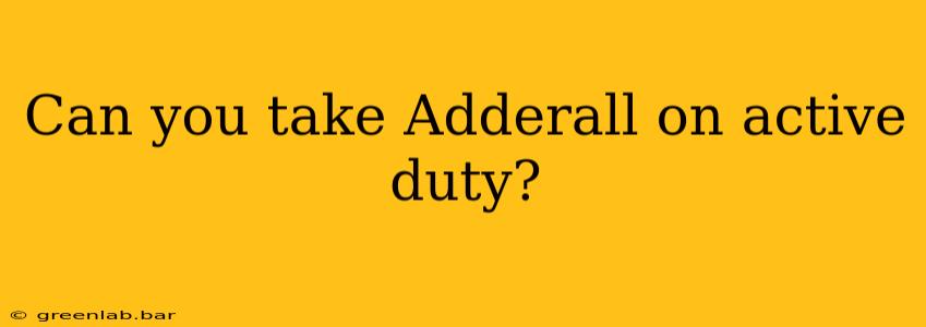 Can you take Adderall on active duty?