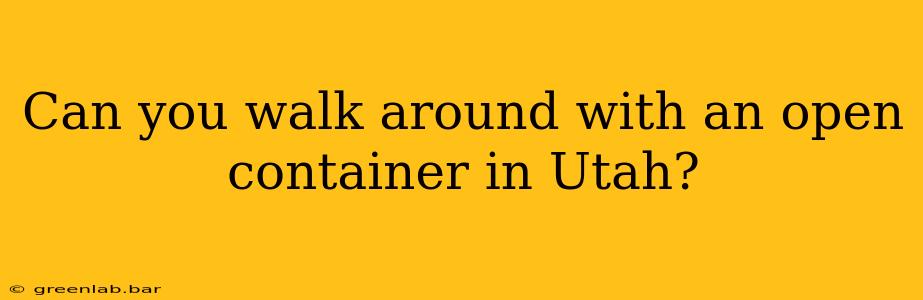 Can you walk around with an open container in Utah?