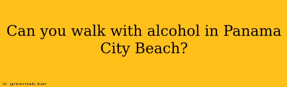 Can you walk with alcohol in Panama City Beach?