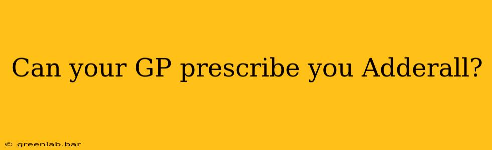 Can your GP prescribe you Adderall?