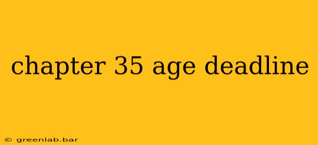 chapter 35 age deadline