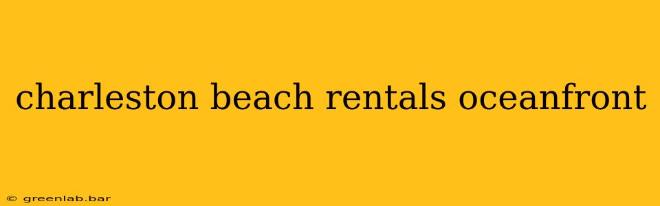 charleston beach rentals oceanfront