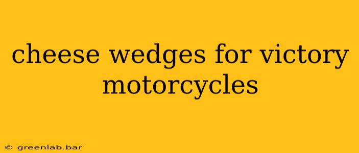 cheese wedges for victory motorcycles