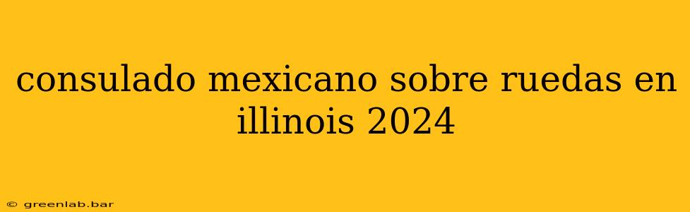 consulado mexicano sobre ruedas en illinois 2024