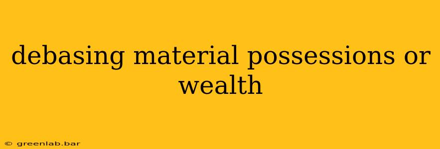 debasing material possessions or wealth