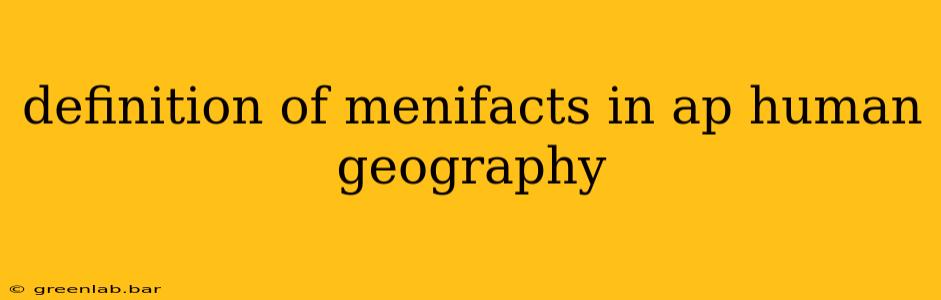 definition of menifacts in ap human geography