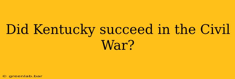 Did Kentucky succeed in the Civil War?