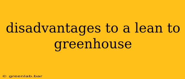 disadvantages to a lean to greenhouse