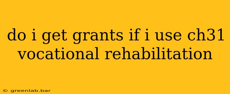 do i get grants if i use ch31 vocational rehabilitation