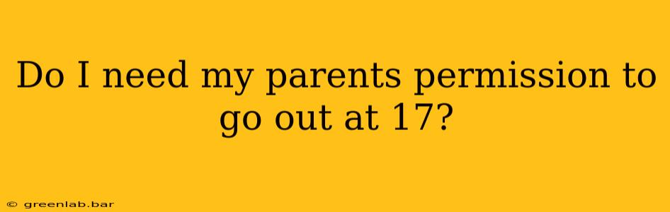 Do I need my parents permission to go out at 17?