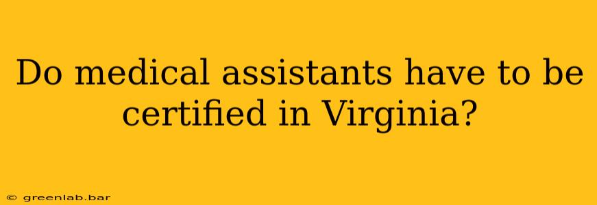 Do medical assistants have to be certified in Virginia?