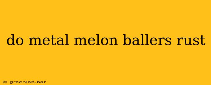 do metal melon ballers rust