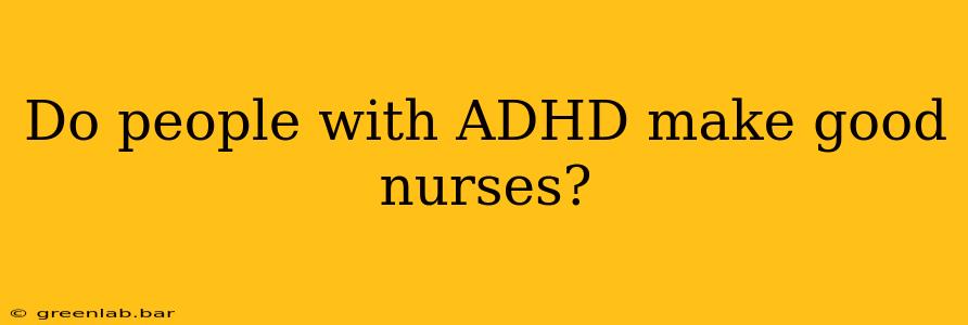 Do people with ADHD make good nurses?