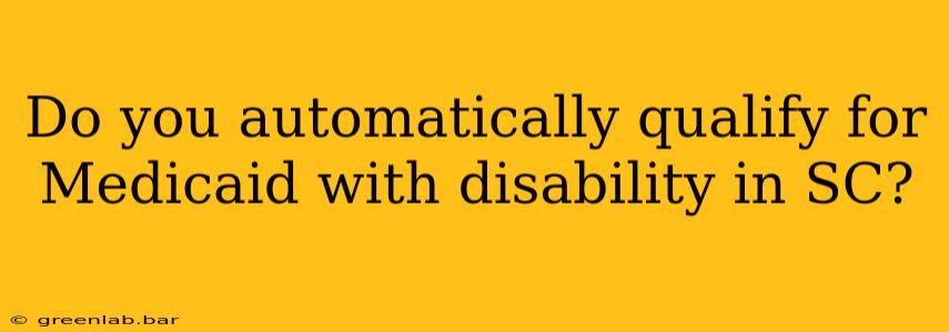 Do you automatically qualify for Medicaid with disability in SC?