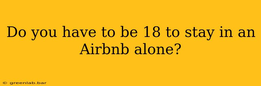 Do you have to be 18 to stay in an Airbnb alone?