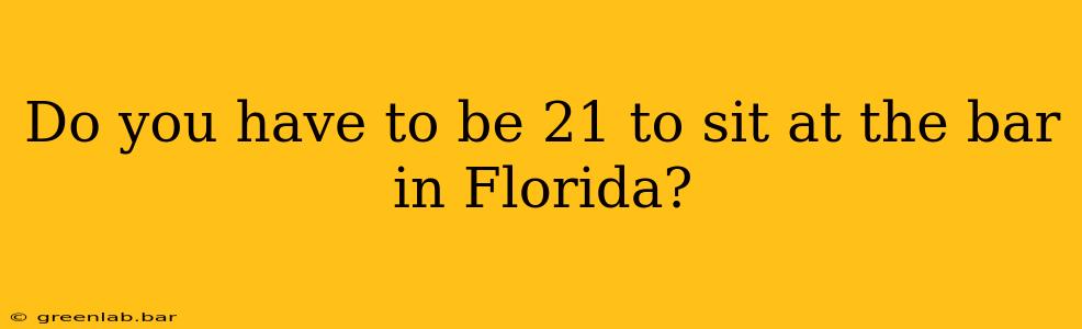 Do you have to be 21 to sit at the bar in Florida?