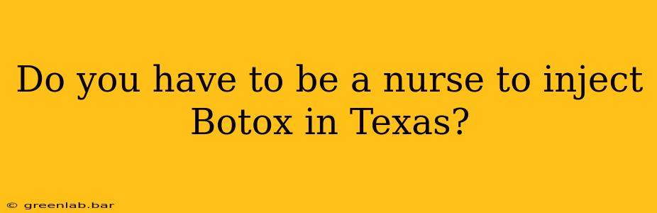 Do you have to be a nurse to inject Botox in Texas?