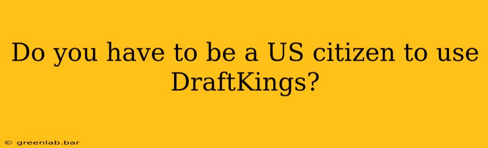 Do you have to be a US citizen to use DraftKings?