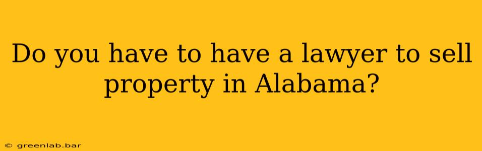 Do you have to have a lawyer to sell property in Alabama?