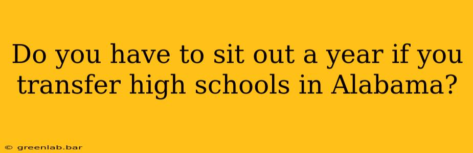 Do you have to sit out a year if you transfer high schools in Alabama?