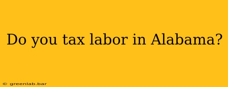 Do you tax labor in Alabama?