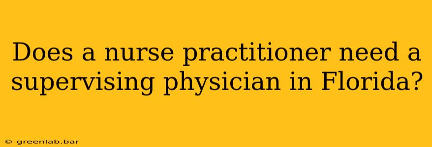 Does a nurse practitioner need a supervising physician in Florida?