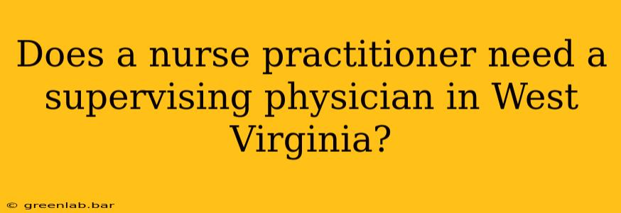 Does a nurse practitioner need a supervising physician in West Virginia?