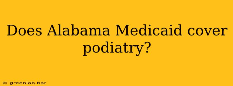 Does Alabama Medicaid cover podiatry?