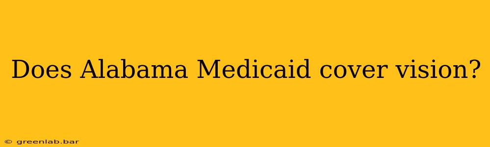 Does Alabama Medicaid cover vision?