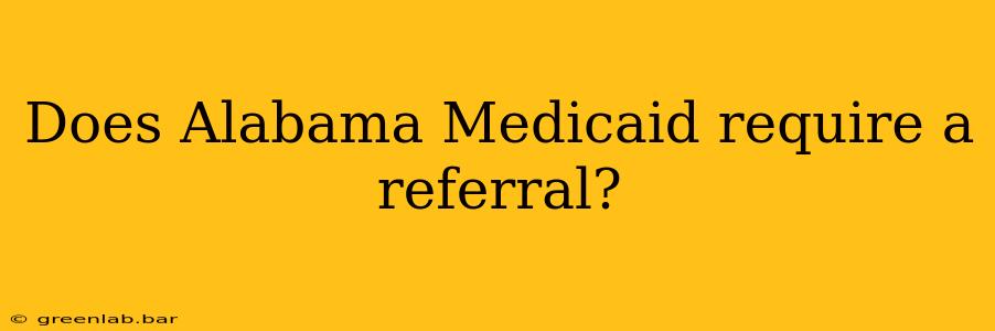 Does Alabama Medicaid require a referral?