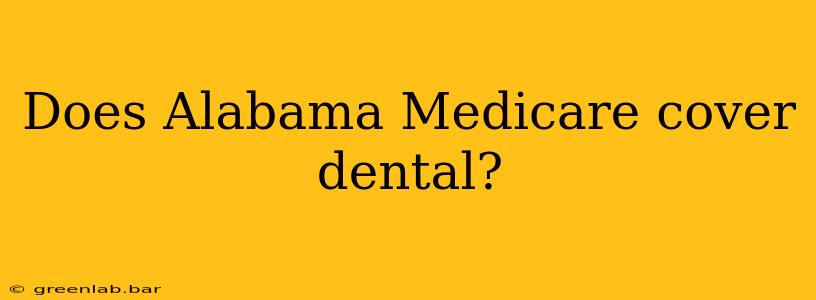 Does Alabama Medicare cover dental?