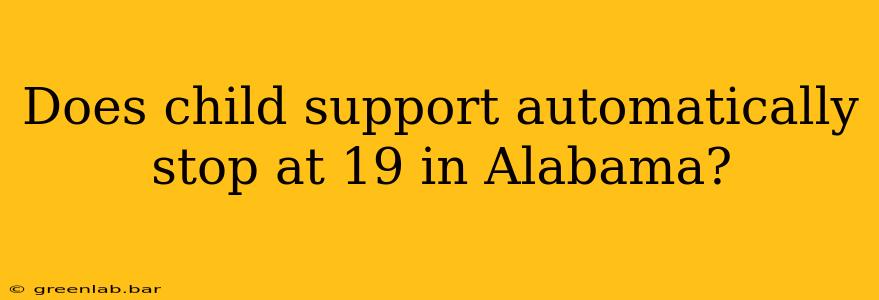 Does child support automatically stop at 19 in Alabama?