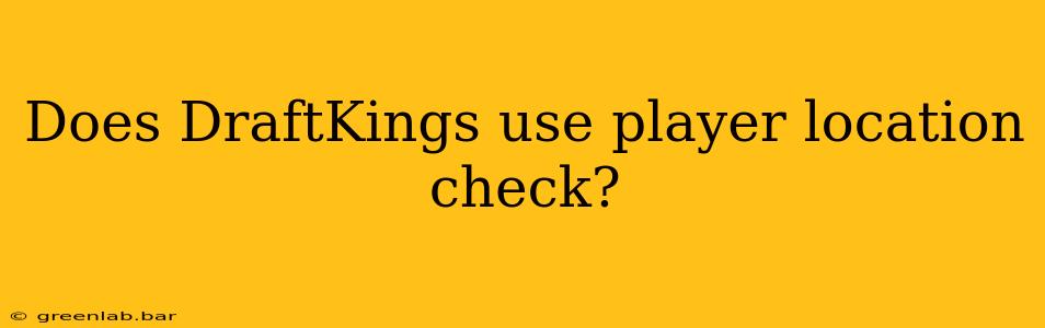 Does DraftKings use player location check?