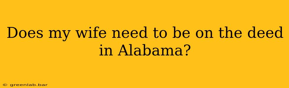 Does my wife need to be on the deed in Alabama?