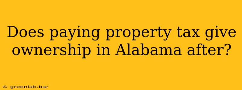 Does paying property tax give ownership in Alabama after?