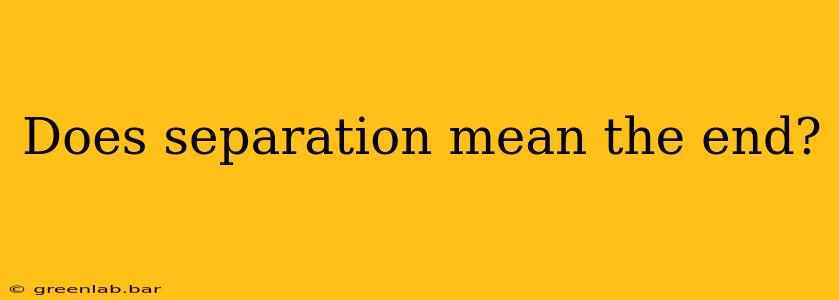 Does separation mean the end?