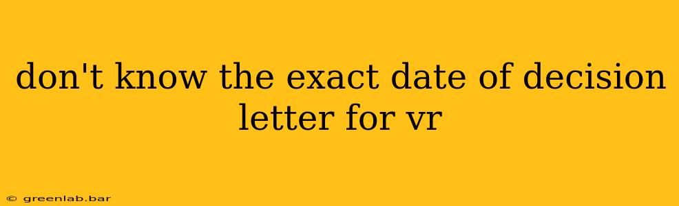 don't know the exact date of decision letter for vr