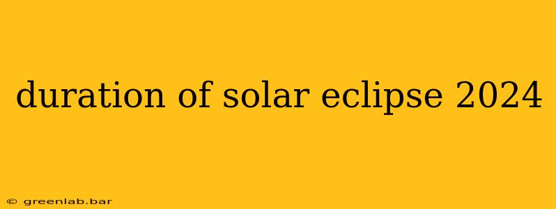 duration of solar eclipse 2024