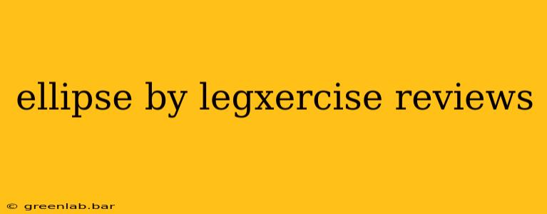 ellipse by legxercise reviews