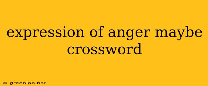 expression of anger maybe crossword