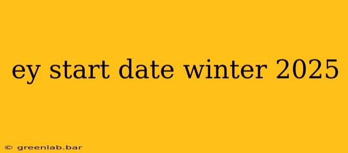 ey start date winter 2025