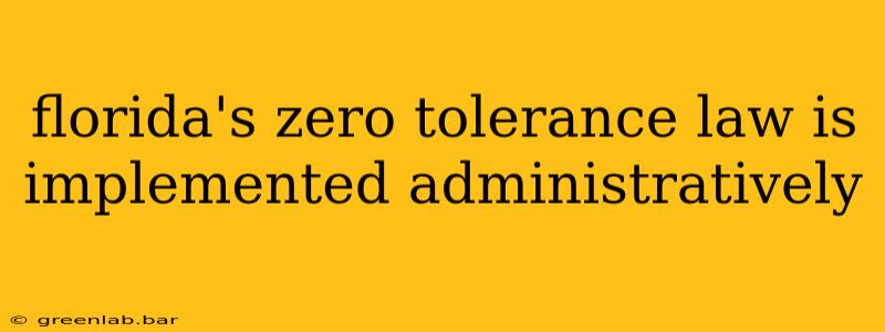 florida's zero tolerance law is implemented administratively