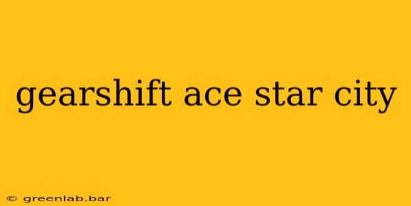 gearshift ace star city